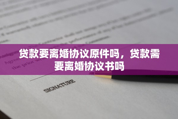 贷款要离婚协议原件吗,贷款需要离婚协议书吗 贷款要离婚协议原件吗,贷款需要离婚协议书吗