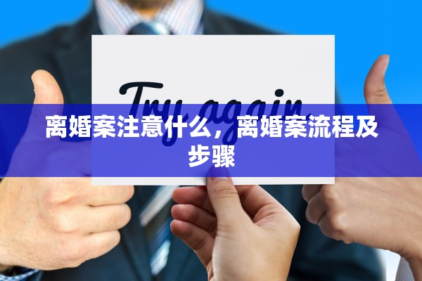 离婚案注意什么，离婚案流程及步骤