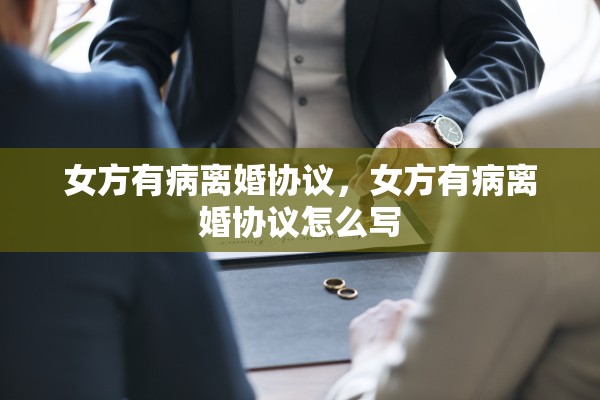 女方有病离婚协议,女方有病离婚协议怎么写 女方有病离婚协议,女方有病离婚协议怎么写