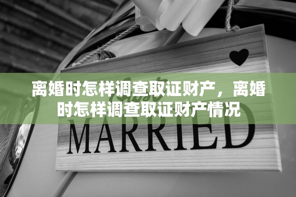离婚时怎样调查取证财产，离婚时怎样调查取证财产情况