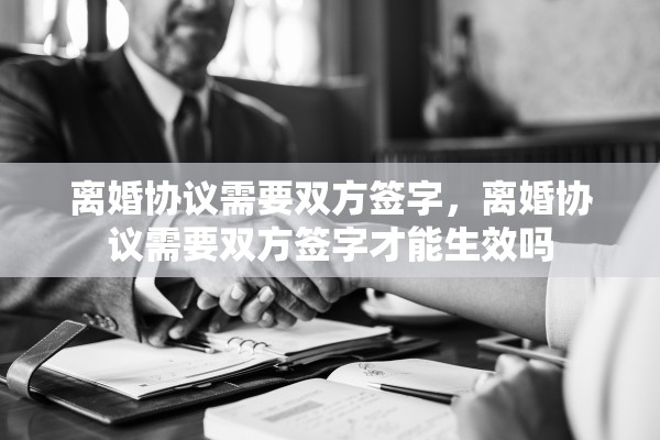 离婚协议需要双方签字，离婚协议需要双方签字才能生效吗