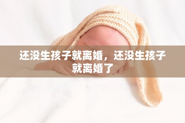 还没生孩子就离婚，还没生孩子就离婚了