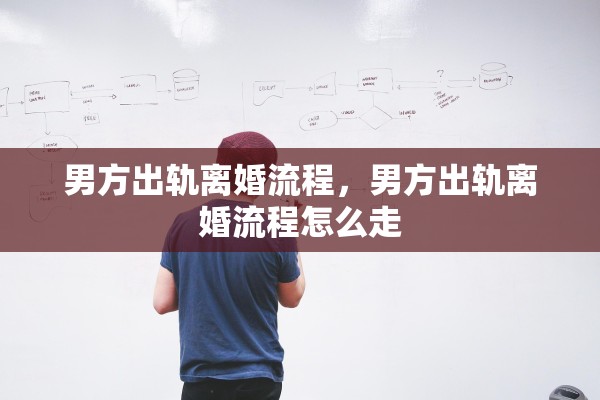 男方出轨离婚流程,男方出轨离婚流程怎么走 男方出轨离婚流程,男方出轨离婚流程怎么走