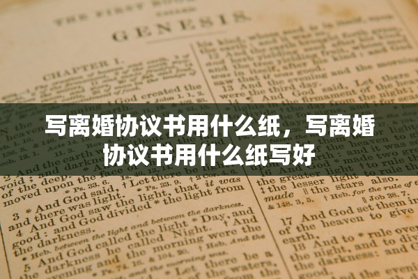 写离婚协议书用什么纸，写离婚协议书用什么纸写好