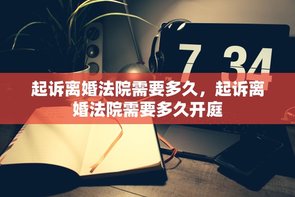 起诉离婚法院需要多久，起诉离婚法院需要多久开庭