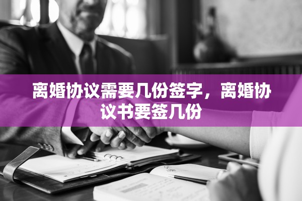 离婚协议需要几份签字,离婚协议书要签几份 离婚协议需要几份签字,离婚协议书要签几份