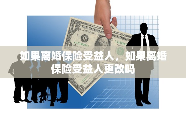 如果离婚保险受益人,如果离婚保险受益人更改吗 如果离婚保险受益人,如果离婚保险受益人更改吗