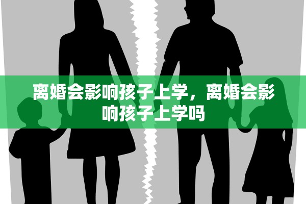 离婚会影响孩子上学,离婚会影响孩子上学吗 离婚会影响孩子上学,离婚会影响孩子上学吗