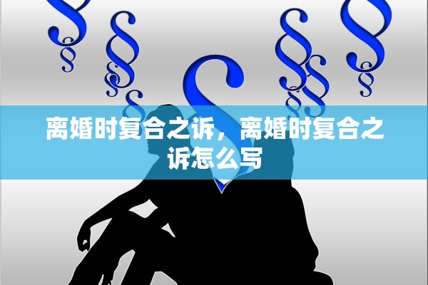 离婚时复合之诉,离婚时复合之诉怎么写 离婚时复合之诉,离婚时复合之诉怎么写