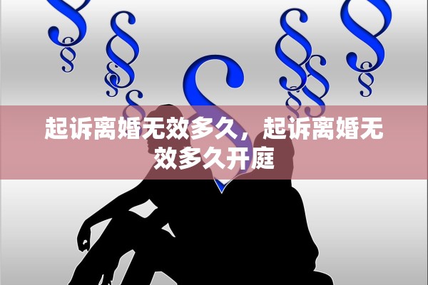 起诉离婚无效多久,起诉离婚无效多久开庭 起诉离婚无效多久,起诉离婚无效多久开庭