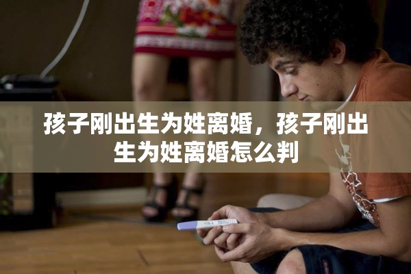 孩子刚出生为姓离婚,孩子刚出生为姓离婚怎么判 孩子刚出生为姓离婚,孩子刚出生为姓离婚怎么判