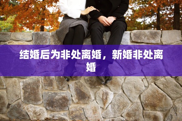 结婚后为非处离婚,新婚非处离婚 结婚后为非处离婚,新婚非处离婚
