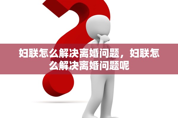 妇联怎么解决离婚问题，妇联怎么解决离婚问题呢