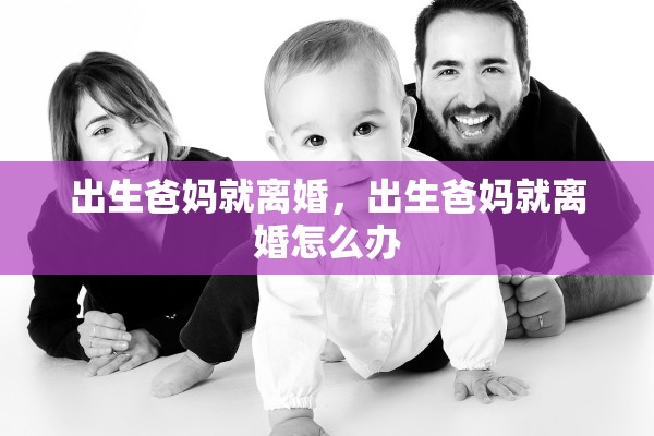 出生爸妈就离婚,出生爸妈就离婚怎么办 出生爸妈就离婚,出生爸妈就离婚怎么办