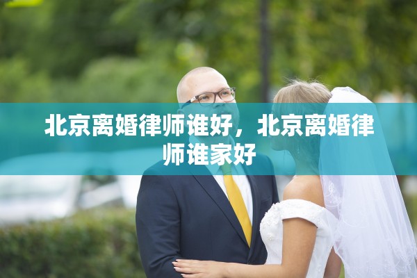 北京离婚律师谁好，北京离婚律师谁家好