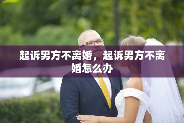 起诉男方不离婚，起诉男方不离婚怎么办