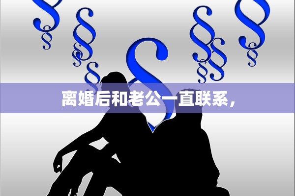 离婚后和老公一直联系，