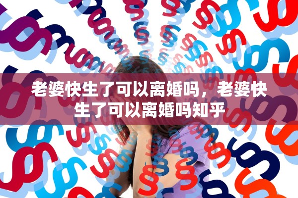 老婆快生了可以离婚吗,老婆快生了可以离婚吗知乎 老婆快生了可以离婚吗,老婆快生了可以离婚吗知乎
