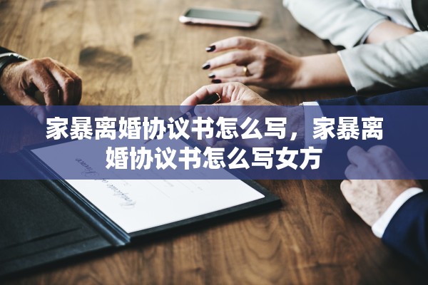 家暴离婚协议书怎么写,家暴离婚协议书怎么写女方 家暴离婚协议书怎么写,家暴离婚协议书怎么写女方