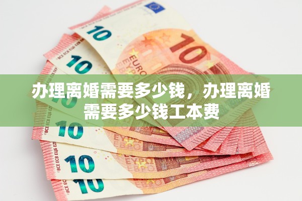 办理离婚需要多少钱,办理离婚需要多少钱工本费 办理离婚需要多少钱,办理离婚需要多少钱工本费