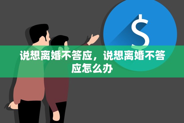 说想离婚不答应,说想离婚不答应怎么办 说想离婚不答应,说想离婚不答应怎么办