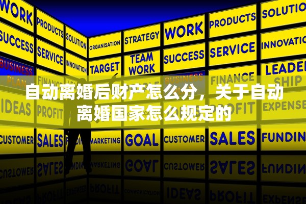自动离婚后财产怎么分,关于自动离婚国家怎么规定的 自动离婚后财产怎么分,关于自动离婚国家怎么规定的