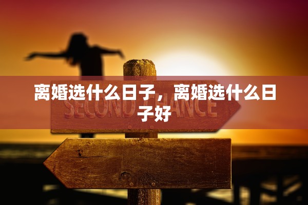 离婚选什么日子，离婚选什么日子好