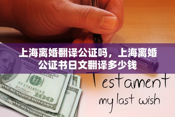 上海离婚翻译公证吗,上海离婚公证书日文翻译多少钱 上海离婚翻译公证吗,上海离婚公证书日文翻译多少钱