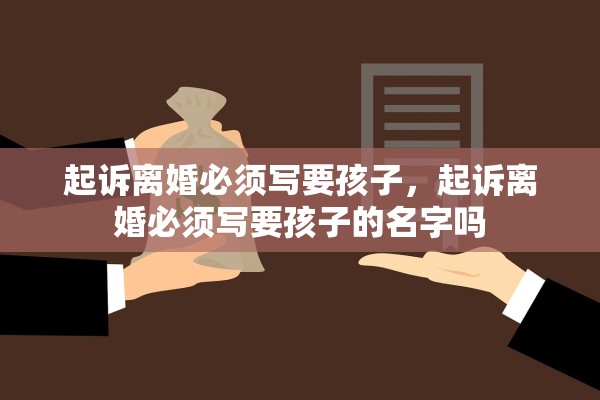 起诉离婚必须写要孩子,起诉离婚必须写要孩子的名字吗 起诉离婚必须写要孩子,起诉离婚必须写要孩子的名字吗