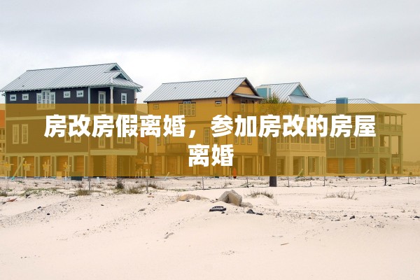 房改房假离婚,参加房改的房屋离婚 房改房假离婚,参加房改的房屋离婚