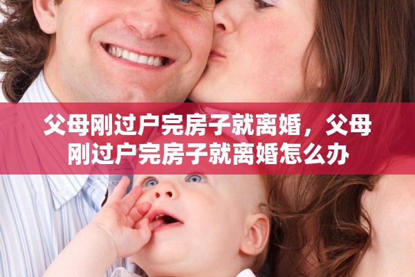父母刚过户完房子就离婚,父母刚过户完房子就离婚怎么办 父母刚过户完房子就离婚,父母刚过户完房子就离婚怎么办