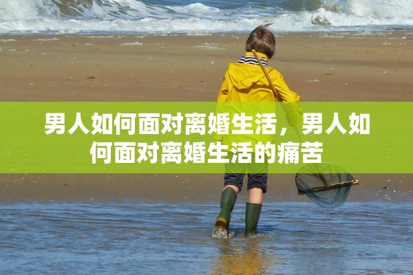 男人如何面对离婚生活,男人如何面对离婚生活的痛苦 男人如何面对离婚生活,男人如何面对离婚生活的痛苦