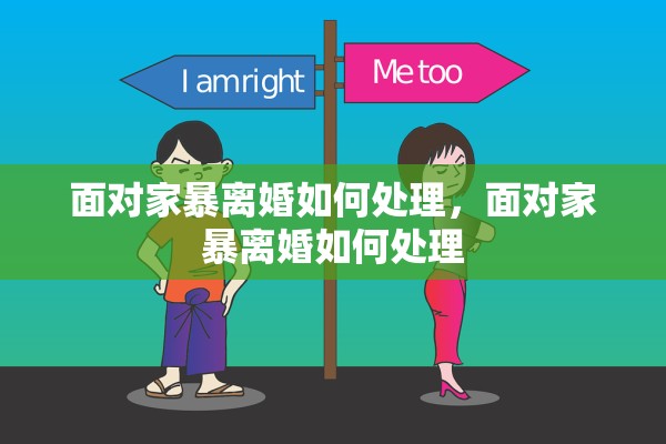 面对家暴离婚如何处理，面对家暴离婚如何处理