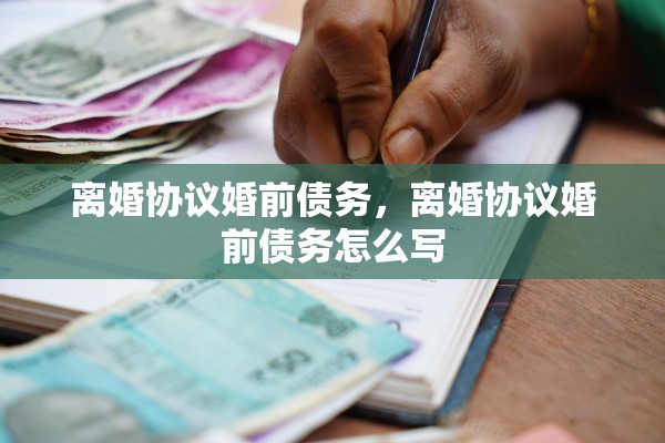 离婚协议婚前债务,离婚协议婚前债务怎么写 离婚协议婚前债务,离婚协议婚前债务怎么写