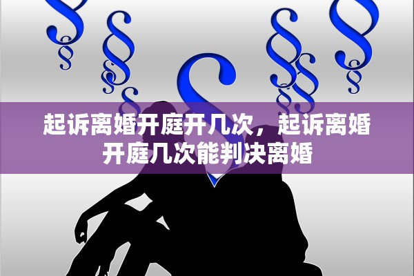 起诉离婚开庭开几次,起诉离婚开庭几次能判决离婚 起诉离婚开庭开几次,起诉离婚开庭几次能判决离婚