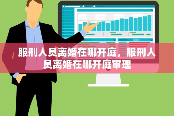 服刑人员离婚在哪开庭，服刑人员离婚在哪开庭审理