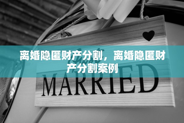 离婚隐匿财产分割,离婚隐匿财产分割案例 离婚隐匿财产分割,离婚隐匿财产分割案例