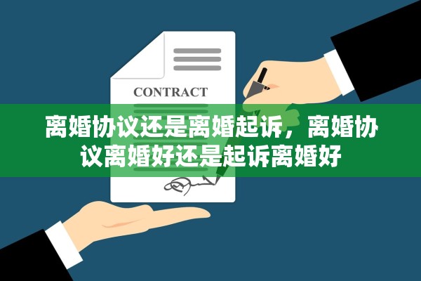 离婚协议还是离婚起诉,离婚协议离婚好还是起诉离婚好 离婚协议还是离婚起诉,离婚协议离婚好还是起诉离婚好