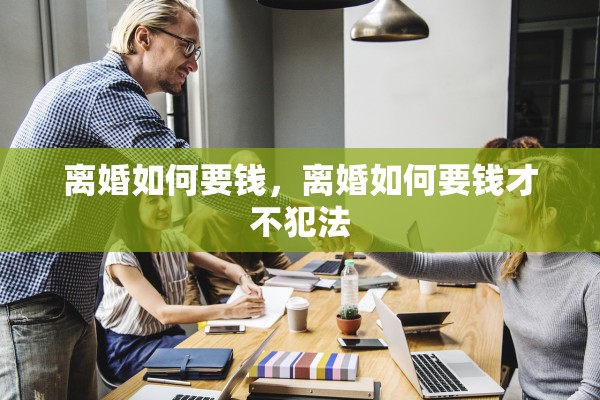 离婚如何要钱,离婚如何要钱才不犯法 离婚如何要钱,离婚如何要钱才不犯法