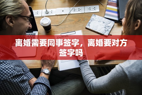 离婚需要同事签字,离婚要对方签字吗 离婚需要同事签字,离婚要对方签字吗