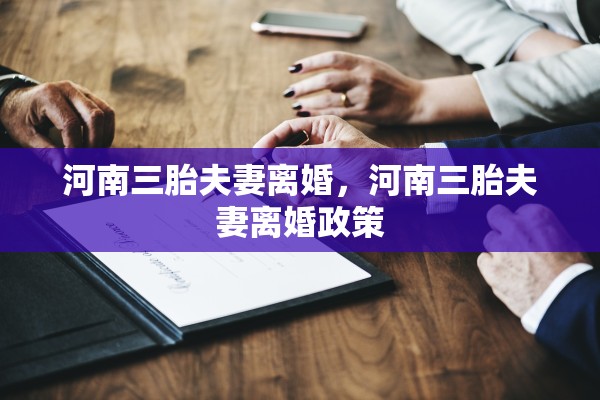 河南三胎夫妻离婚，河南三胎夫妻离婚政策