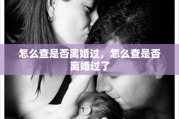 怎么查是否离婚过,怎么查是否离婚过了 怎么查是否离婚过,怎么查是否离婚过了