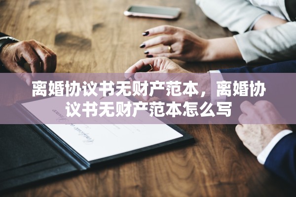 离婚协议书无财产范本,离婚协议书无财产范本怎么写 离婚协议书无财产范本,离婚协议书无财产范本怎么写