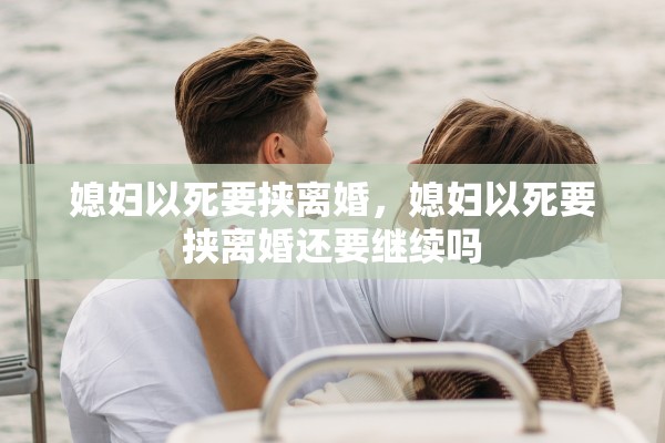 媳妇以死要挟离婚,媳妇以死要挟离婚还要继续吗 媳妇以死要挟离婚,媳妇以死要挟离婚还要继续吗