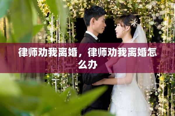 律师劝我离婚，律师劝我离婚怎么办