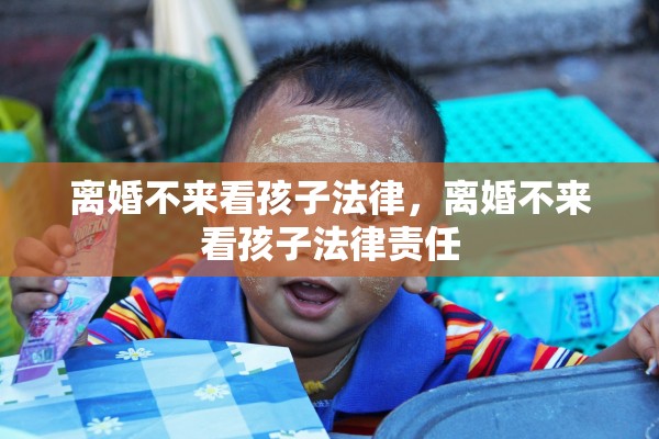 离婚不来看孩子法律，离婚不来看孩子法律责任