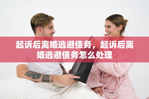起诉后离婚逃避债务,起诉后离婚逃避债务怎么处理 起诉后离婚逃避债务,起诉后离婚逃避债务怎么处理