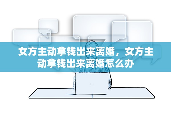 女方主动拿钱出来离婚,女方主动拿钱出来离婚怎么办 女方主动拿钱出来离婚,女方主动拿钱出来离婚怎么办