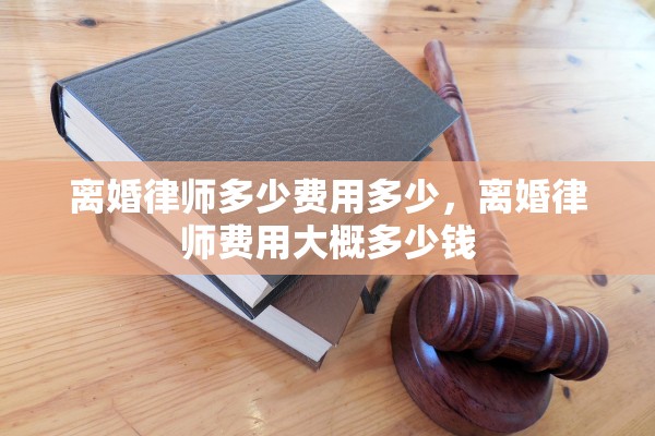 离婚律师多少费用多少,离婚律师费用大概多少钱 离婚律师多少费用多少,离婚律师费用大概多少钱
