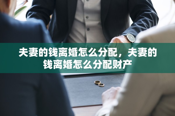 夫妻的钱离婚怎么分配,夫妻的钱离婚怎么分配财产 夫妻的钱离婚怎么分配,夫妻的钱离婚怎么分配财产